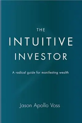 Intuicyjny inwestor: Radykalny przewodnik po manifestowaniu bogactwa - The Intuitive Investor: A Radical Guide for Manifesting Wealth