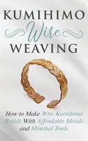 Kumihimo Wire Weaving: Jak robić plecionki Kumihimo z niedrogich metali i minimalnych narzędzi - Kumihimo Wire Weaving: How to Make Wire Kumihimo Braids With Affordable Metals and Minimal Tools