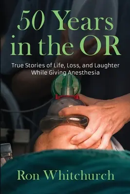 50 lat na sali operacyjnej: Prawdziwe historie o życiu, stracie i śmiechu podczas podawania znieczulenia - 50 Years in the OR: True Stories of Life, Loss, and Laughter While Giving Anesthesia