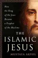 Islamski Jezus: Jak król Żydów stał się prorokiem muzułmanów - The Islamic Jesus: How the King of the Jews Became a Prophet of the Muslims