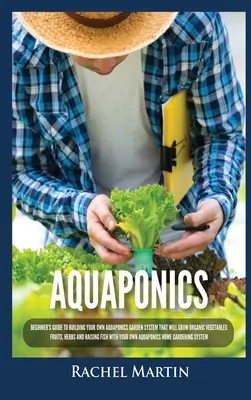 Aquaponics: Przewodnik dla początkujących, jak zbudować własny system ogrodów akwaponicznych, który będzie uprawiał organiczne warzywa, owoce, zioła i rośliny oleiste. - Aquaponics: Beginner's Guide To Building Your Own Aquaponics Garden System That Will Grow Organic Vegetables, Fruits, Herbs and Ra