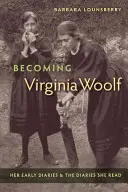 Stając się Virginią Woolf: jej wczesne pamiętniki i pamiętniki, które czytała - Becoming Virginia Woolf: Her Early Diaries and the Diaries She Read