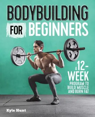 Kulturystyka dla początkujących: 12-tygodniowy program budowania mięśni i spalania tłuszczu - Bodybuilding for Beginners: A 12-Week Program to Build Muscle and Burn Fat