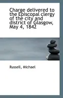 Wypowiedź dla duchowieństwa episkopalnego miasta i okręgu Glasgow, 4 maja 1842 r. - Charge Delivered to the Episcopal Clergy of the City and District of Glasgow, May 4, 1842