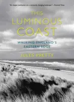 To świetliste wybrzeże: Spacer po wschodniej Anglii - This Luminous Coast: Walking England's Eastern Edge