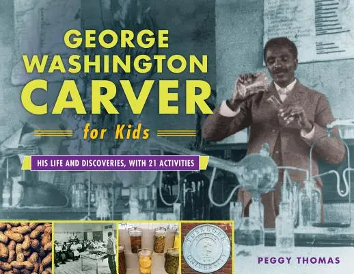 George Washington Carver dla dzieci, 73: Jego życie i odkrycia, z 21 ćwiczeniami - George Washington Carver for Kids, 73: His Life and Discoveries, with 21 Activities