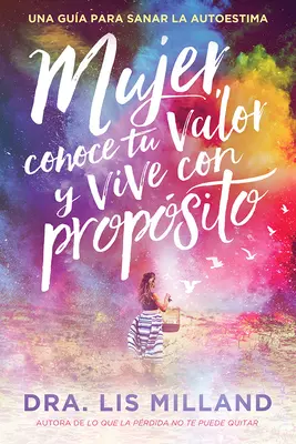 Mujer, Conoce Tu Valor Y Vive Con Propsito / Poznaj swoją wartość, żyj zgodnie z celem: Una Gua Para Sanar La Autoestima - Mujer, Conoce Tu Valor Y Vive Con Propsito / Know Your Worth, Live with Purpose: Una Gua Para Sanar La Autoestima