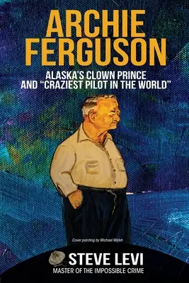 Archie Ferguson: Książę klaunów z Alaski i najbardziej szalony pilot na świecie - Archie Ferguson: Alaska's Clown Prince and Craziest Pilot in the World