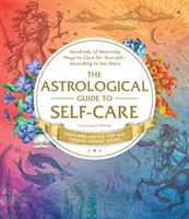 Astrologiczny przewodnik po dbaniu o siebie: setki niebiańskich sposobów dbania o siebie - według gwiazd - The Astrological Guide to Self-Care: Hundreds of Heavenly Ways to Care for Yourself--According to the Stars