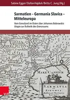 Sarmacja - Germania Slavica - Europa Środkowa. Sarmacja - Germania Slavica - Europa Środkowa: Od pogranicza na wschodzie do utopii Jana Bobrowskiego. - Sarmatien - Germania Slavica - Mitteleuropa. Sarmatia - Germania Slavica - Central Europe: Vom Grenzland Im Osten Uber Johannes Bobrowskis Utopie Zur