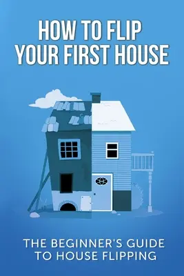 Jak odwrócić swój pierwszy dom: Przewodnik dla początkujących o przerzucaniu domów - How To Flip Your First House: The Beginner's Guide To House Flipping