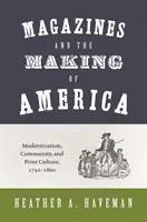 Czasopisma i tworzenie Ameryki: Modernizacja, społeczność i kultura druku, 1741-1860 - Magazines and the Making of America: Modernization, Community, and Print Culture, 1741-1860