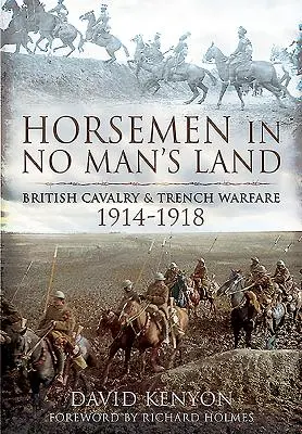 Jeźdźcy na ziemi niczyjej: Brytyjska kawaleria i wojna w okopach, 1914-1918 - Horsemen in No Man's Land: British Cavalry and Trench Warfare, 1914-1918