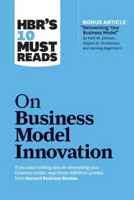 Hbr's 10 Must Reads on Business Model Innovation (z wyróżnionym artykułem Reinventing Your Business Model autorstwa Marka W. Johnsona, Claytona M. Christensena, an - Hbr's 10 Must Reads on Business Model Innovation (with Featured Article Reinventing Your Business Model by Mark W. Johnson, Clayton M. Christensen, an