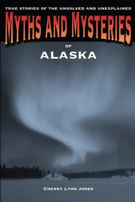 Mity i tajemnice Alaski: Prawdziwe historie nierozwiązanych i niewyjaśnionych spraw - Myths and Mysteries of Alaska: True Stories of the Unsolved and Unexplained