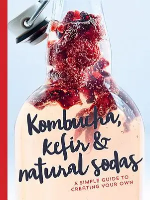 Kombucha, kefir i naturalne napoje gazowane: prosty przewodnik po tworzeniu własnych napojów - Kombucha, Kefir & Natural Sodas: A Simple Guide for Creating Your Own