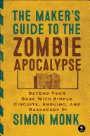 Przewodnik twórcy po apokalipsie zombie: Obroń swoją bazę za pomocą prostych obwodów, Arduino i Raspberry Pi - The Maker's Guide to the Zombie Apocalypse: Defend Your Base with Simple Circuits, Arduino, and Raspberry Pi