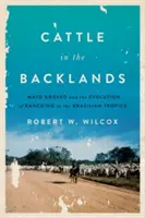 Bydło w głębi lądu: Mato Grosso i ewolucja hodowli bydła w brazylijskich tropikach - Cattle in the Backlands: Mato Grosso and the Evolution of Ranching in the Brazilian Tropics