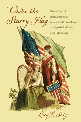 Pod gwiaździstą flagą: jak grupa irlandzkich Amerykanów dołączyła do rewolty Fenian i wywołała kryzys obywatelstwa - Under the Starry Flag: How a Band of Irish Americans Joined the Fenian Revolt and Sparked a Crisis Over Citizenship