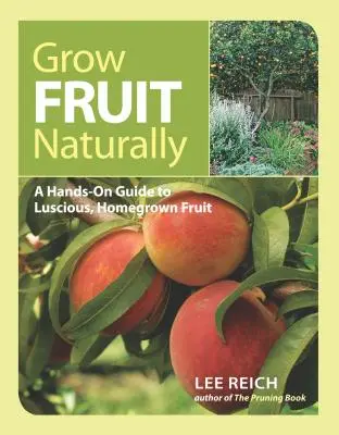 Uprawiaj owoce naturalnie: Praktyczny przewodnik po soczystych, domowych owocach - Grow Fruit Naturally: A Hands-On Guide to Luscious, Home-Grown Fruit