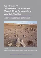 Rus Africum IV: La Fattoria Bizantina Di Ain Wassel, Africa Proconsularis (Alto Tell, Tunezja): Lo Scavo Stratigrafico E I Materiali - Rus Africum IV: La Fattoria Bizantina Di Ain Wassel, Africa Proconsularis (Alto Tell, Tunisia): Lo Scavo Stratigrafico E I Materiali