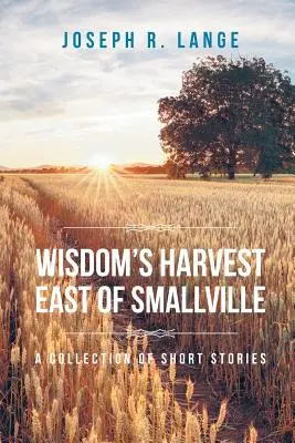 Żniwa mądrości na wschód od Smallville: Zbiór krótkich opowiadań - Wisdom's Harvest East of Smallville: A Collection of Short Stories