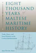 Osiem tysięcy lat maltańskiej historii morskiej: Handel, piractwo i wojny morskie w środkowej części Morza Śródziemnego - Eight Thousand Years of Maltese Maritime History: Trade, Piracy, and Naval Warfare in the Central Mediterranean