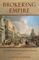 Brokering Empire: Podmioty transimperialne między Wenecją a Stambułem - Brokering Empire: Trans-Imperial Subjects Between Venice and Istanbul