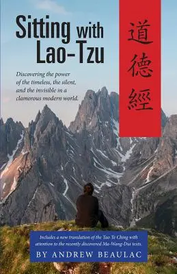 Siedząc z Lao-Tzu: Odkrywanie mocy tego, co ponadczasowe, ciche i niewidzialne w zgiełkliwym współczesnym świecie - Sitting with Lao-Tzu: Discovering the Power of the Timeless, the Silent, and the Invisible in a Clamorous Modern World