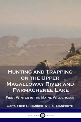 Polowanie i tropienie na rzece Upper Magalloway i jeziorze Parmachenee: Pierwsza zima w dziczy Maine - Hunting and Trapping on the Upper Magalloway River and Parmachenee Lake: First Winter in the Maine Wilderness