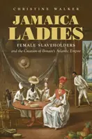 Jamaica Ladies: Kobiety-niewolnice i tworzenie brytyjskiego imperium atlantyckiego - Jamaica Ladies: Female Slaveholders and the Creation of Britain's Atlantic Empire