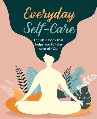 Codzienna troska o siebie: Mała książka, która pomoże ci zadbać o siebie. - Everyday Self-Care: The Little Book That Helps You to Take Care of You.