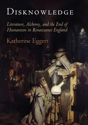 Niewiedza: Literatura, alchemia i koniec humanizmu w renesansowej Anglii - Disknowledge: Literature, Alchemy, and the End of Humanism in Renaissance England