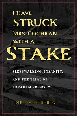 Uderzyłem panią Cochran kołkiem: Lunatykowanie, niepoczytalność i proces Abrahama Prescotta - I Have Struck Mrs. Cochran with a Stake: Sleepwalking, Insanity, and the Trial of Abraham Prescott