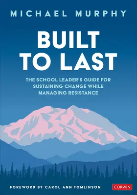 Built to Last: The School Leader's Guide for Sustaining Change While Managing Resistance (Zbudowany, aby trwać: przewodnik lidera szkoły po utrzymywaniu zmian i zarządzaniu oporem) - Built to Last: The School Leader′s Guide for Sustaining Change While Managing Resistance