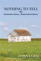 Nic do opowiedzenia: niezwykłe historie kobiet z rancza w Montanie - Nothing to Tell: Extraordinary Stories of Montana Ranch Women