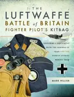 Walizka pilotów myśliwskich Luftwaffe w bitwie o Anglię: Umundurowanie i wyposażenie z lata 1940 roku oraz kryjące się za nimi ludzkie historie - The Luftwaffe Battle of Britain Fighter Pilots' Kitbag: Uniforms & Equipment from the Summer of 1940 and the Human Stories Behind Them