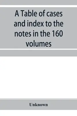 Tabela spraw i indeks notatek w 160 tomach amerykańskich decyzji i amerykańskich raportów: wraz z krótkim wyliczeniem spraw - A Table of cases and index to the notes in the 160 volumes of American decisions and American reports: together with a brief enumeration of the cases