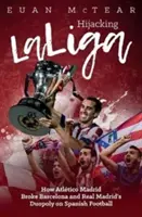 Porwanie Laligi: Jak Atltico Madryt złamało duopol Barcelony i Realu Madryt w hiszpańskiej piłce nożnej - Hijacking Laliga: How Atltico Madrid Broke Barcelona and Real Madrid's Duopoloy on Spanish Football