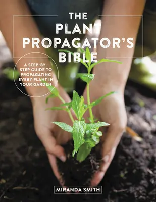 Biblia rozmnażania roślin: Przewodnik krok po kroku po rozmnażaniu każdej rośliny w ogrodzie - The Plant Propagator's Bible: A Step-By-Step Guide to Propagating Every Plant in Your Garden