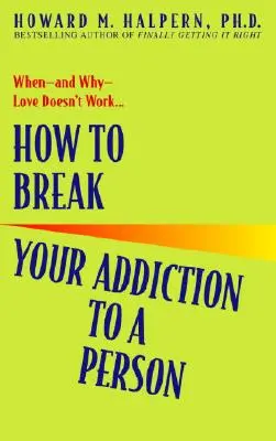 Jak zerwać z uzależnieniem od danej osoby: Kiedy - i dlaczego - miłość nie działa - How to Break Your Addiction to a Person: When--And Why--Love Doesn't Work