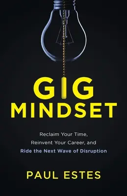 Gig Mindset: Odzyskaj swój czas, wymyśl na nowo swoją karierę i podążaj za kolejną falą zakłóceń - Gig Mindset: Reclaim Your Time, Reinvent Your Career, and Ride the Next Wave of Disruption