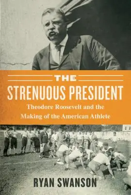 The Strenuous Life: Theodore Roosevelt i kształtowanie amerykańskiego sportowca - The Strenuous Life: Theodore Roosevelt and the Making of the American Athlete