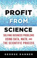 Zysk z nauki: Rozwiązywanie problemów biznesowych przy użyciu danych, matematyki i procesu naukowego - Profit from Science: Solving Business Problems Using Data, Math, and the Scientific Process