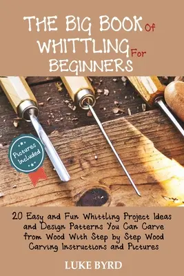 The Big Book of Whittling for Beginners: 20 łatwych i zabawnych pomysłów na projekty i wzory, które można wyrzeźbić z drewna, krok po kroku Wood Ca - The Big Book of Whittling for Beginners: 20 Easy and Fun Whittling Project Ideas and Design Patterns You Can Carve from Wood With Step by Step Wood Ca
