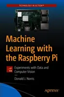 Uczenie maszynowe z Raspberry Pi: Eksperymenty z danymi i wizją komputerową - Machine Learning with the Raspberry Pi: Experiments with Data and Computer Vision