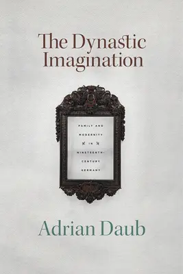 Dynastyczna wyobraźnia: Rodzina i nowoczesność w dziewiętnastowiecznych Niemczech - The Dynastic Imagination: Family and Modernity in Nineteenth-Century Germany