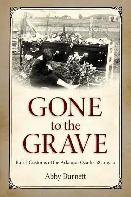 Odszedł do grobu: zwyczaje pogrzebowe w Arkansas Ozarks, 1850-1950 - Gone to the Grave: Burial Customs of the Arkansas Ozarks, 1850-1950