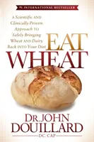 Jedz pszenicę: Naukowe i klinicznie sprawdzone podejście do bezpiecznego przywrócenia pszenicy i nabiału do diety - Eat Wheat: A Scientific and Clinically-Proven Approach to Safely Bringing Wheat and Dairy Back Into Your Diet