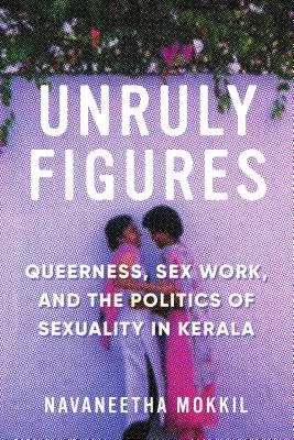 Niesforne postacie: Queerowość, praca seksualna i polityka seksualności w Kerali - Unruly Figures: Queerness, Sex Work, and the Politics of Sexuality in Kerala